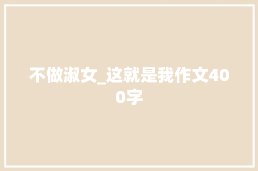 不做淑女_这就是我作文400字