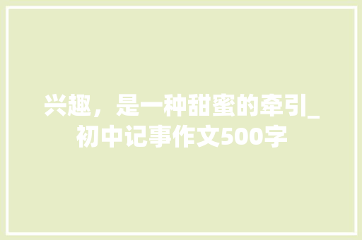 兴趣，是一种甜蜜的牵引_初中记事作文500字