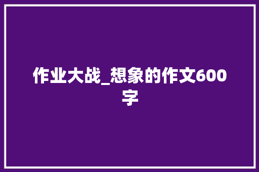 作业大战_想象的作文600字