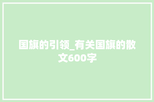 国旗的引领_有关国旗的散文600字 知识百科