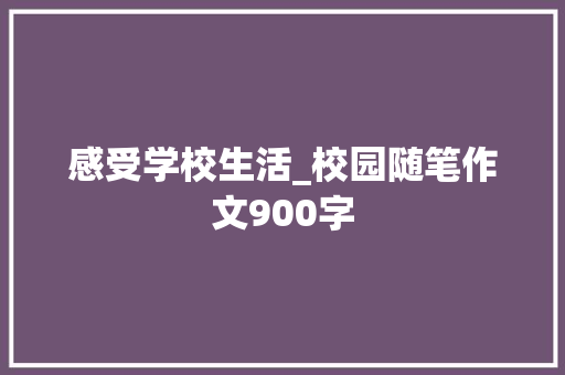 感受学校生活_校园随笔作文900字