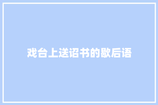 戏台上送诏书的歇后语