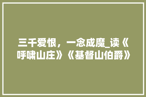 三千爱恨，一念成魔_读《呼啸山庄》《基督山伯爵》有感2800字