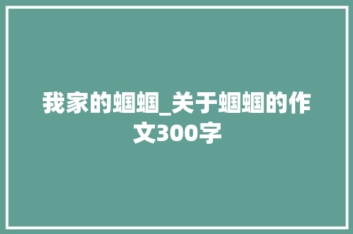 我家的蝈蝈_关于蝈蝈的作文300字