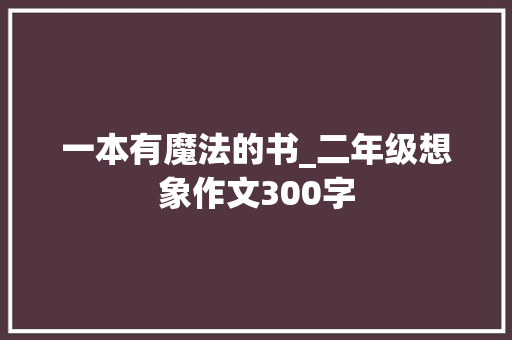 一本有魔法的书_二年级想象作文300字