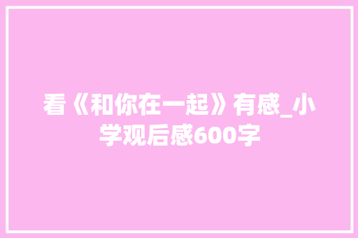 看《和你在一起》有感_小学观后感600字