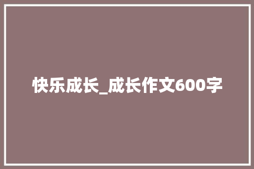 快乐成长_成长作文600字