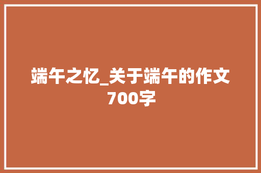 端午之忆_关于端午的作文700字