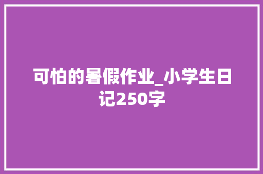 可怕的暑假作业_小学生日记250字