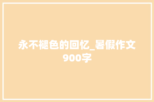 永不褪色的回忆_暑假作文900字