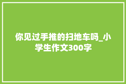 你见过手推的扫地车吗_小学生作文300字