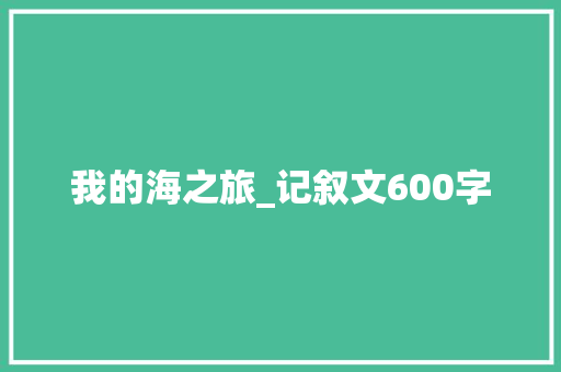 我的海之旅_记叙文600字