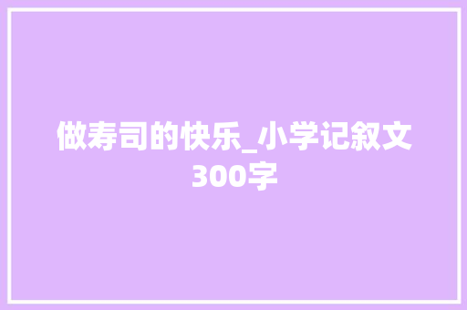 做寿司的快乐_小学记叙文300字