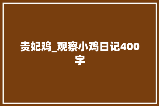 贵妃鸡_观察小鸡日记400字