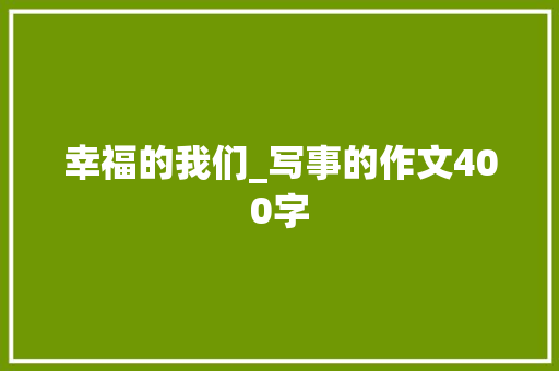 幸福的我们_写事的作文400字