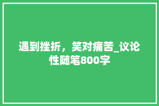 遇到挫折，笑对痛苦_议论性随笔800字