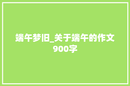 端午梦旧_关于端午的作文900字