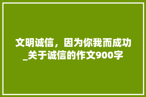 文明诚信，因为你我而成功_关于诚信的作文900字