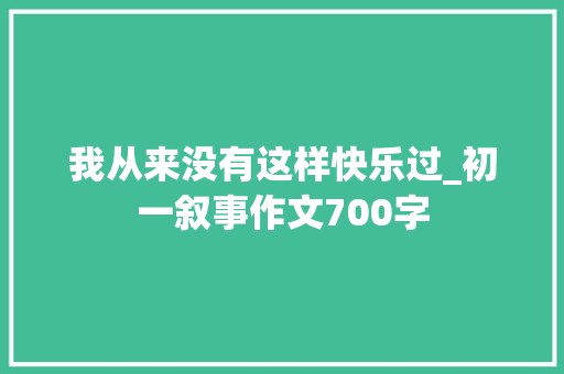 我从来没有这样快乐过_初一叙事作文700字