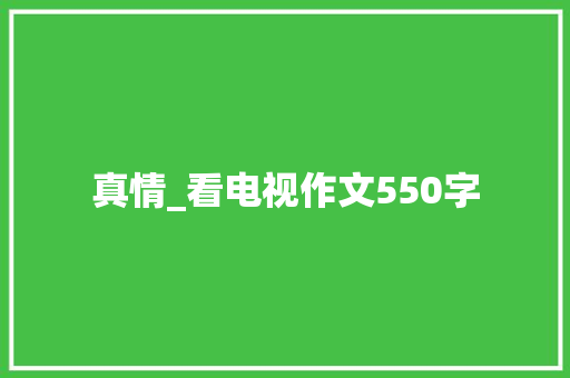 真情_看电视作文550字