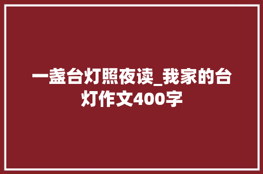 一盏台灯照夜读_我家的台灯作文400字