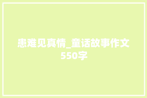 患难见真情_童话故事作文550字 知识百科