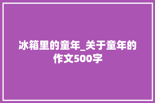 冰箱里的童年_关于童年的作文500字