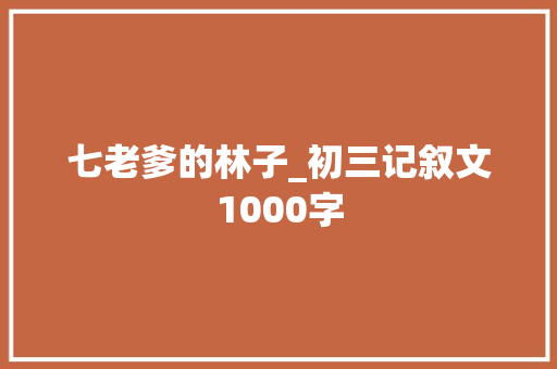 七老爹的林子_初三记叙文1000字