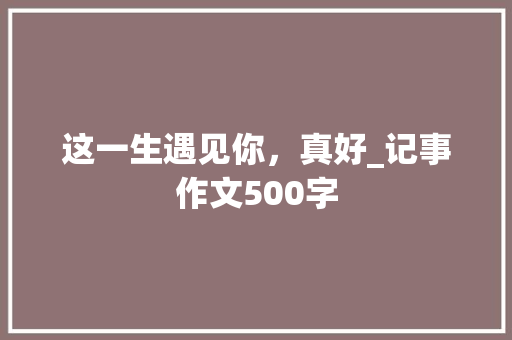 这一生遇见你，真好_记事作文500字