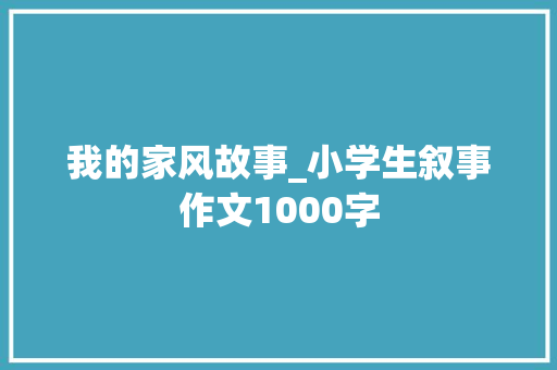 我的家风故事_小学生叙事作文1000字