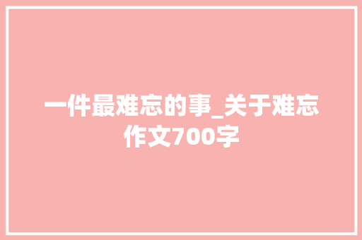 一件最难忘的事_关于难忘作文700字