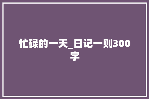 忙碌的一天_日记一则300字