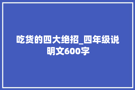 吃货的四大绝招_四年级说明文600字