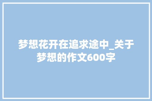 梦想花开在追求途中_关于梦想的作文600字