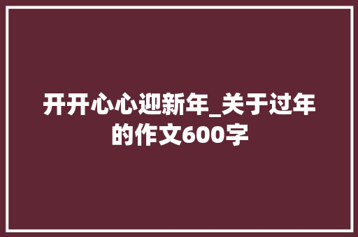 开开心心迎新年_关于过年的作文600字
