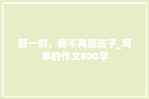 那一刻，我不再是孩子_写事的作文800字