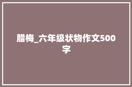 腊梅_六年级状物作文500字