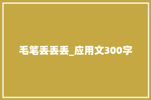 毛笔丢丢丢_应用文300字