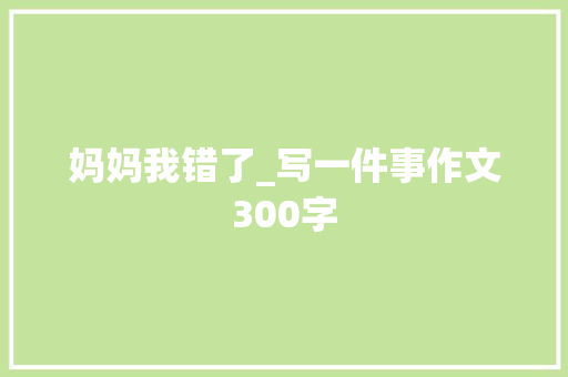 妈妈我错了_写一件事作文300字