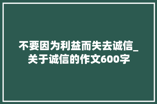 不要因为利益而失去诚信_关于诚信的作文600字