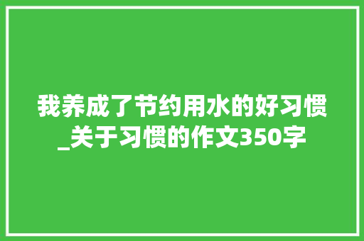 我养成了节约用水的好习惯_关于习惯的作文350字