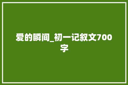 爱的瞬间_初一记叙文700字