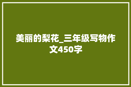 美丽的梨花_三年级写物作文450字