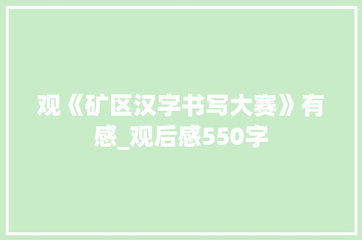 观《矿区汉字书写大赛》有感_观后感550字