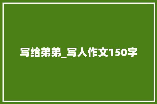 写给弟弟_写人作文150字
