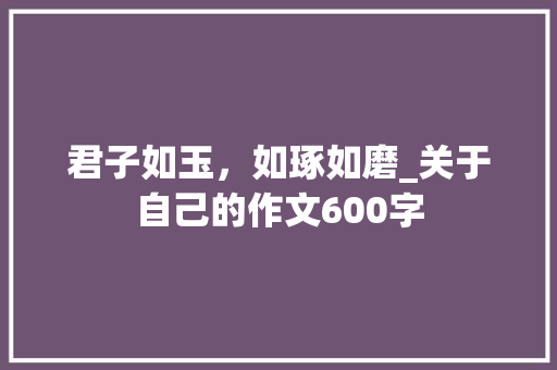 君子如玉，如琢如磨_关于自己的作文600字