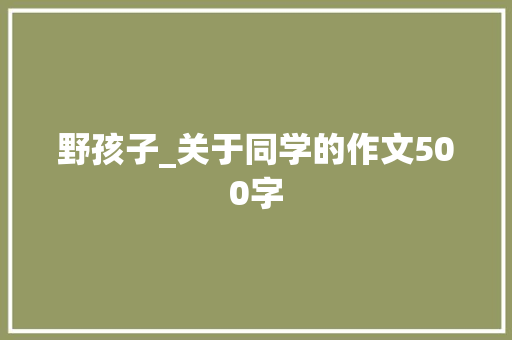 野孩子_关于同学的作文500字