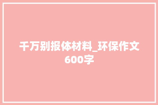千万别报体材料_环保作文600字