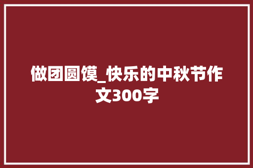 做团圆馍_快乐的中秋节作文300字