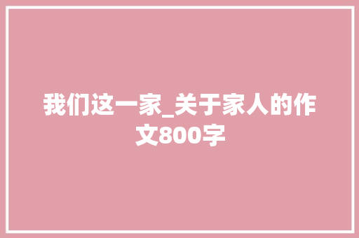 我们这一家_关于家人的作文800字